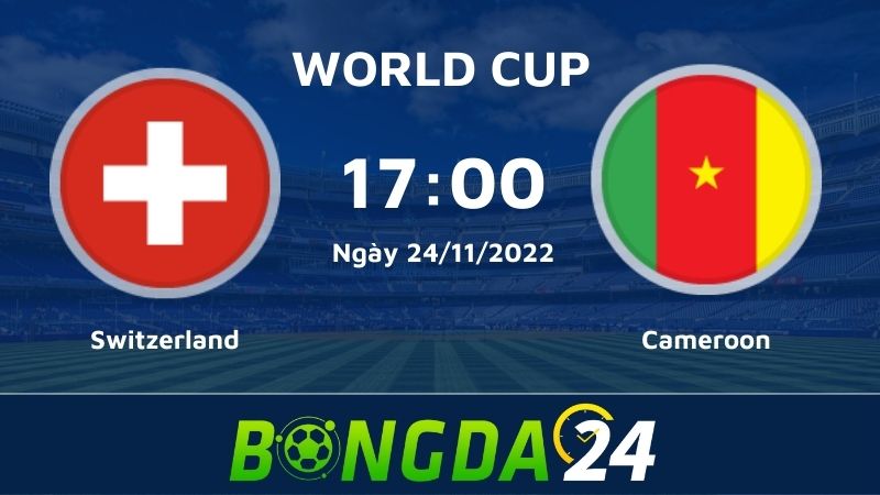 Nhận định Switzerland vs Cameroon