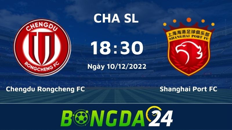 Nhận định bóng đá trận đấu giữa Chengdu Rongcheng FC vs Shanghai Port FC