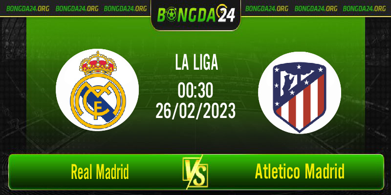 Nhận định bóng đá Real Madrid vs Atletico Madrid vào lúc 00h30 ngày 26/02/2023