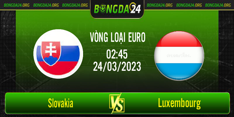 Nhận định bóng đá Slovakia vs Luxembourg vào lúc 2h45 ngày 24/3/2023